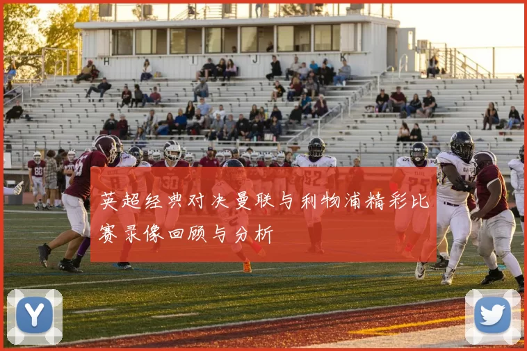 英超经典对决曼联与利物浦精彩比赛录像回顾与分析