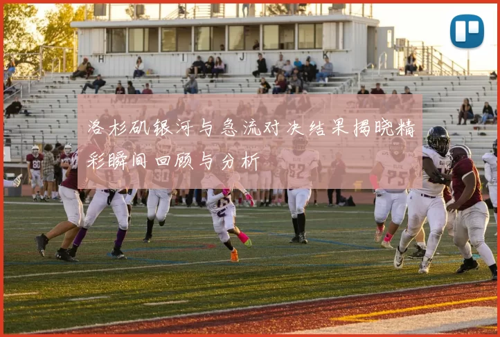 洛杉矶银河与急流对决结果揭晓精彩瞬间回顾与分析