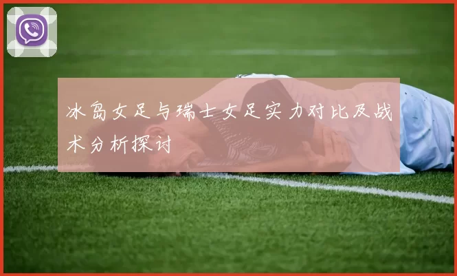 冰岛女足与瑞士女足实力对比及战术分析探讨