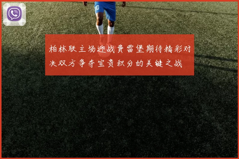 柏林联主场迎战费雷堡期待精彩对决双方争夺宝贵积分的关键之战