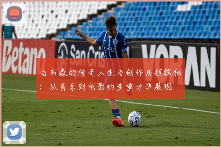 吉布森的传奇人生与创作历程探秘：从音乐到电影的多重才华展现
